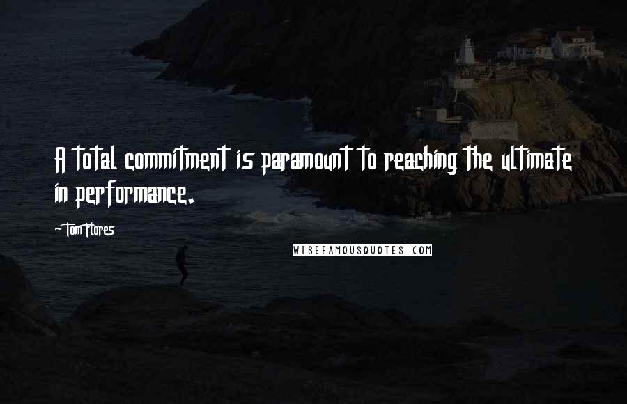 Tom Flores Quotes: A total commitment is paramount to reaching the ultimate in performance.