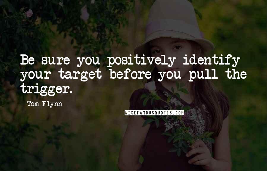 Tom Flynn Quotes: Be sure you positively identify your target before you pull the trigger.