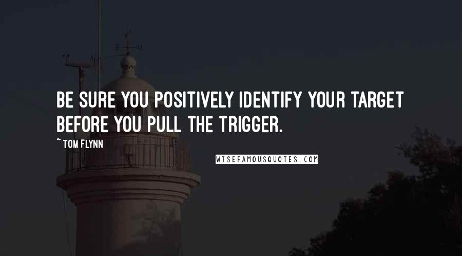 Tom Flynn Quotes: Be sure you positively identify your target before you pull the trigger.