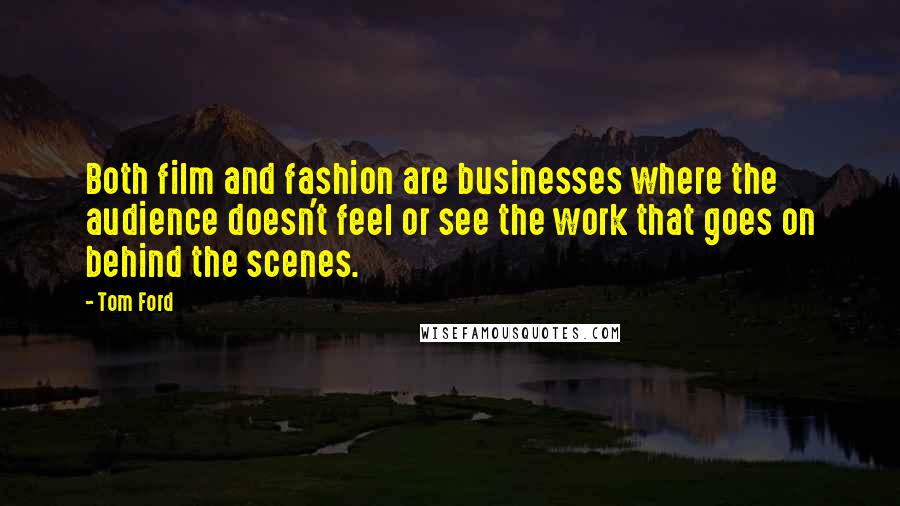 Tom Ford Quotes: Both film and fashion are businesses where the audience doesn't feel or see the work that goes on behind the scenes.