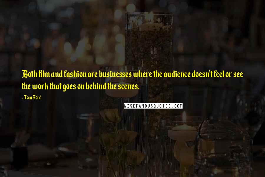 Tom Ford Quotes: Both film and fashion are businesses where the audience doesn't feel or see the work that goes on behind the scenes.