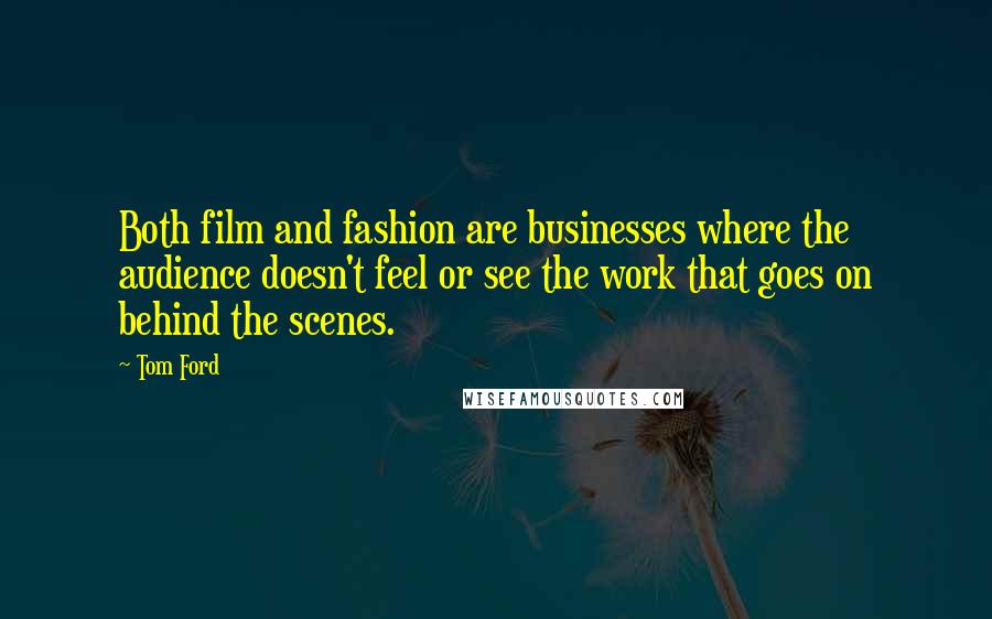 Tom Ford Quotes: Both film and fashion are businesses where the audience doesn't feel or see the work that goes on behind the scenes.
