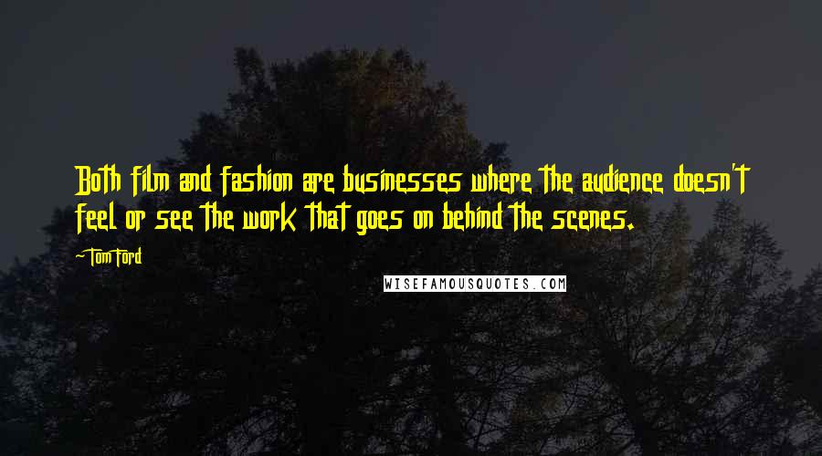 Tom Ford Quotes: Both film and fashion are businesses where the audience doesn't feel or see the work that goes on behind the scenes.