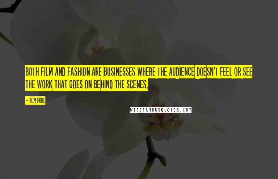 Tom Ford Quotes: Both film and fashion are businesses where the audience doesn't feel or see the work that goes on behind the scenes.