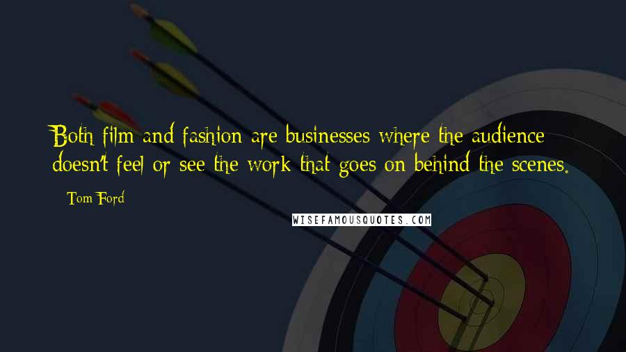Tom Ford Quotes: Both film and fashion are businesses where the audience doesn't feel or see the work that goes on behind the scenes.