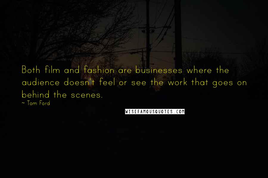 Tom Ford Quotes: Both film and fashion are businesses where the audience doesn't feel or see the work that goes on behind the scenes.