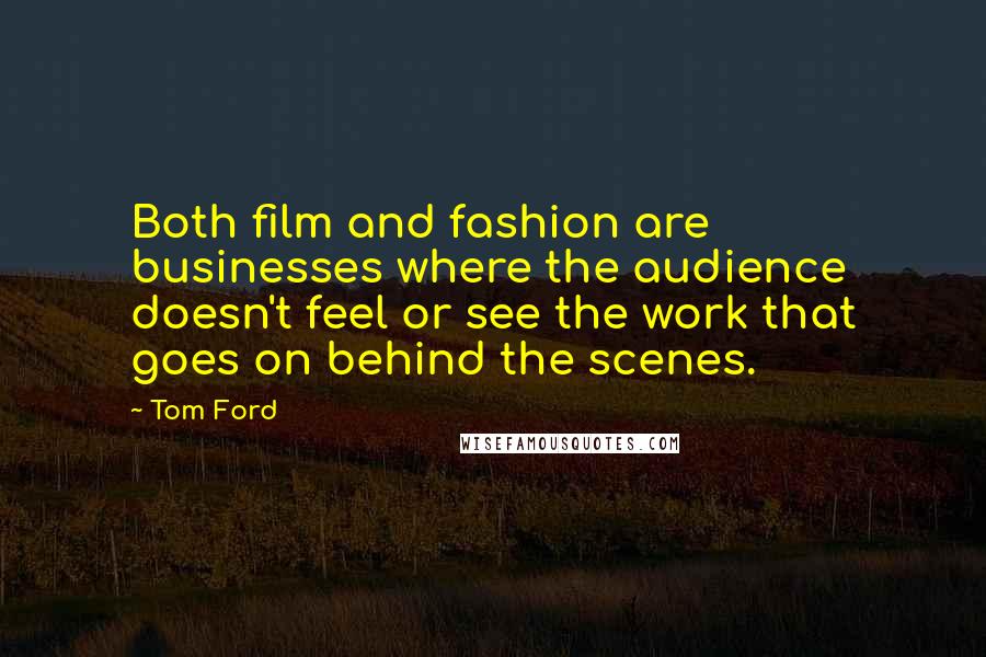 Tom Ford Quotes: Both film and fashion are businesses where the audience doesn't feel or see the work that goes on behind the scenes.
