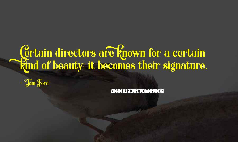 Tom Ford Quotes: Certain directors are known for a certain kind of beauty; it becomes their signature.