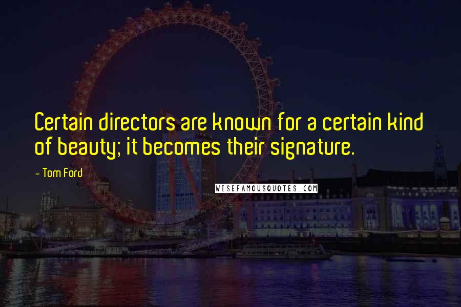 Tom Ford Quotes: Certain directors are known for a certain kind of beauty; it becomes their signature.