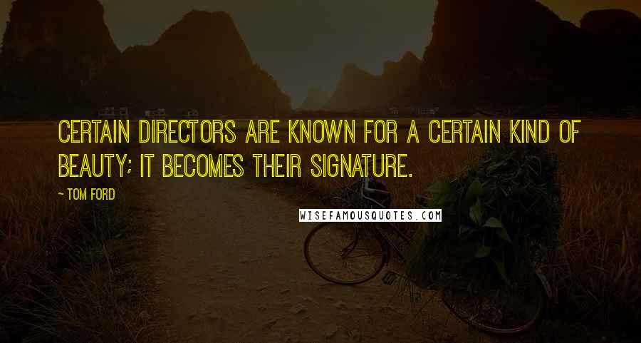 Tom Ford Quotes: Certain directors are known for a certain kind of beauty; it becomes their signature.