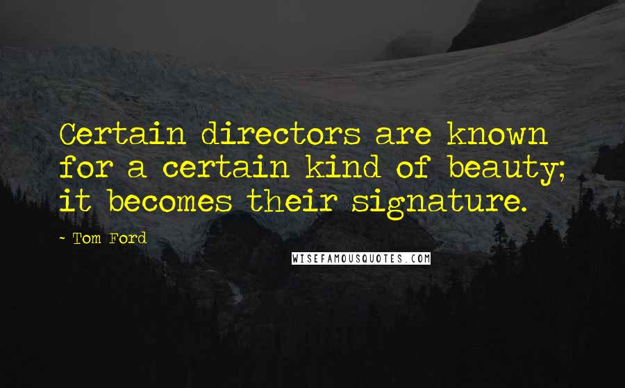 Tom Ford Quotes: Certain directors are known for a certain kind of beauty; it becomes their signature.