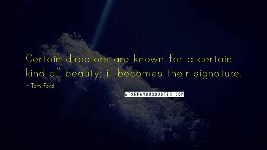 Tom Ford Quotes: Certain directors are known for a certain kind of beauty; it becomes their signature.