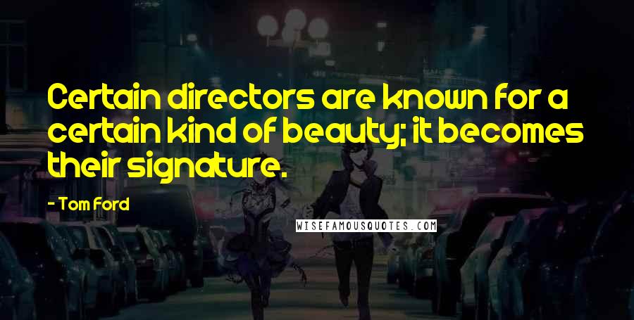 Tom Ford Quotes: Certain directors are known for a certain kind of beauty; it becomes their signature.