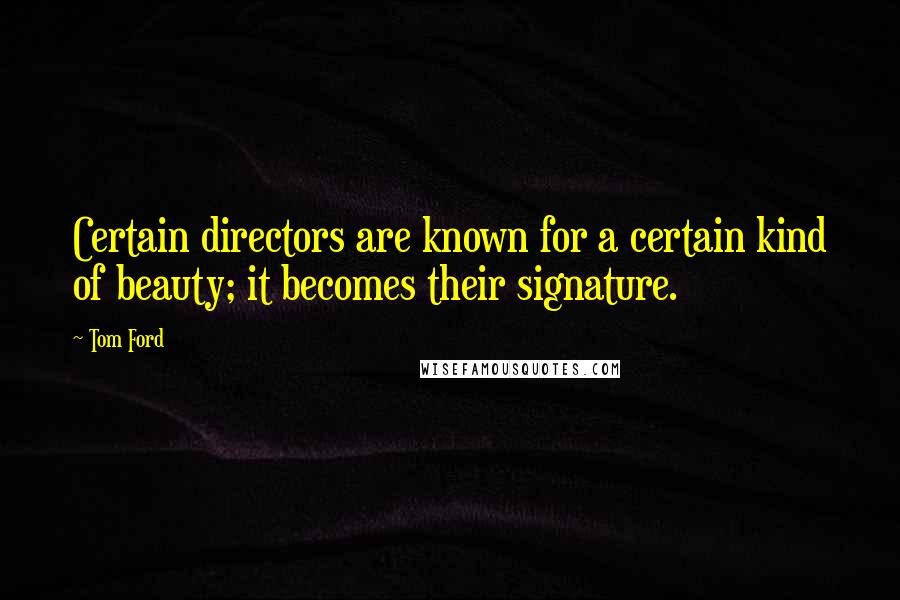 Tom Ford Quotes: Certain directors are known for a certain kind of beauty; it becomes their signature.