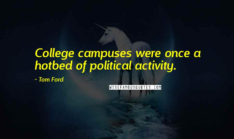 Tom Ford Quotes: College campuses were once a hotbed of political activity.