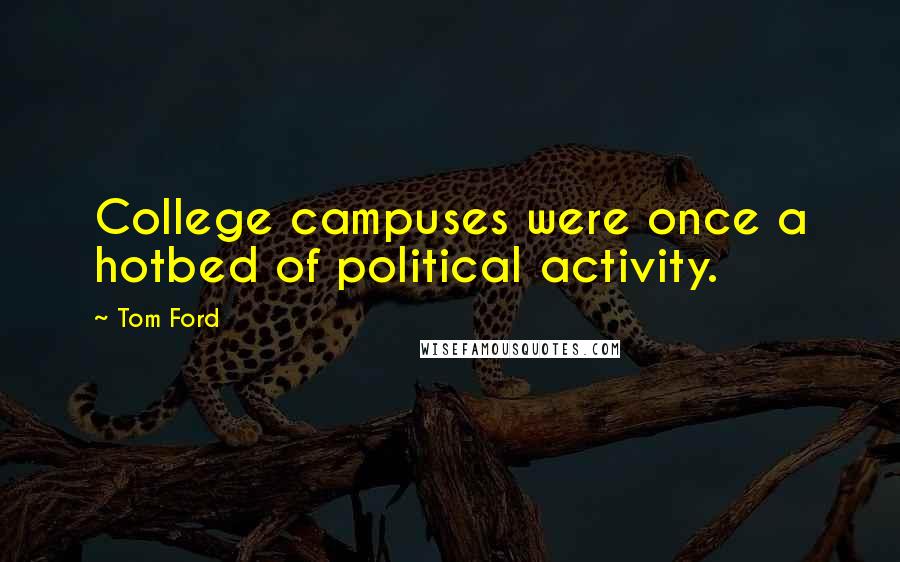 Tom Ford Quotes: College campuses were once a hotbed of political activity.