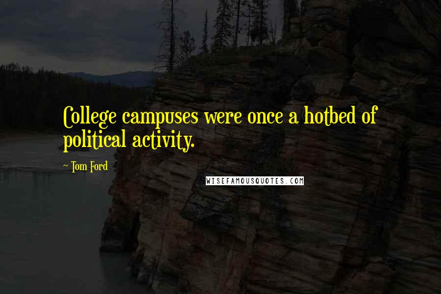 Tom Ford Quotes: College campuses were once a hotbed of political activity.