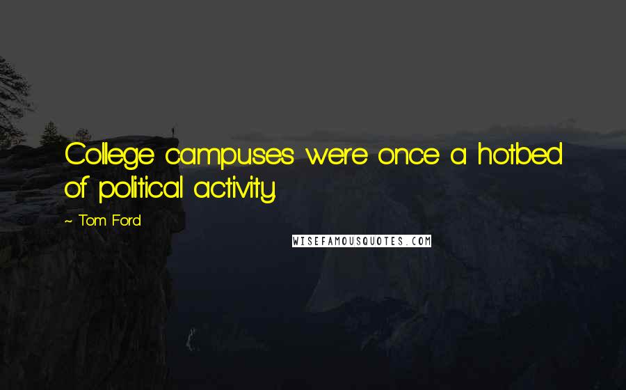 Tom Ford Quotes: College campuses were once a hotbed of political activity.