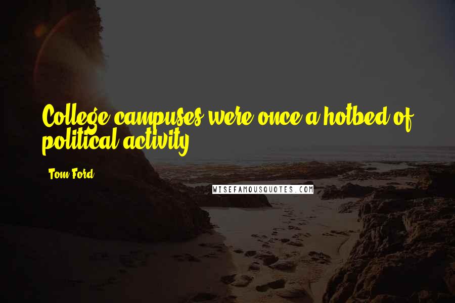 Tom Ford Quotes: College campuses were once a hotbed of political activity.
