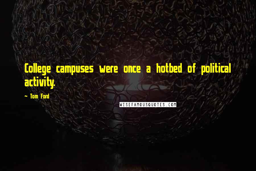Tom Ford Quotes: College campuses were once a hotbed of political activity.