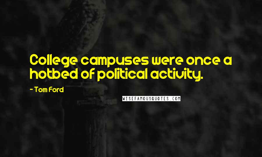 Tom Ford Quotes: College campuses were once a hotbed of political activity.