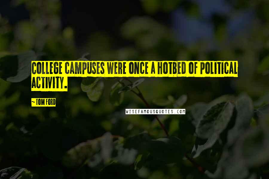 Tom Ford Quotes: College campuses were once a hotbed of political activity.