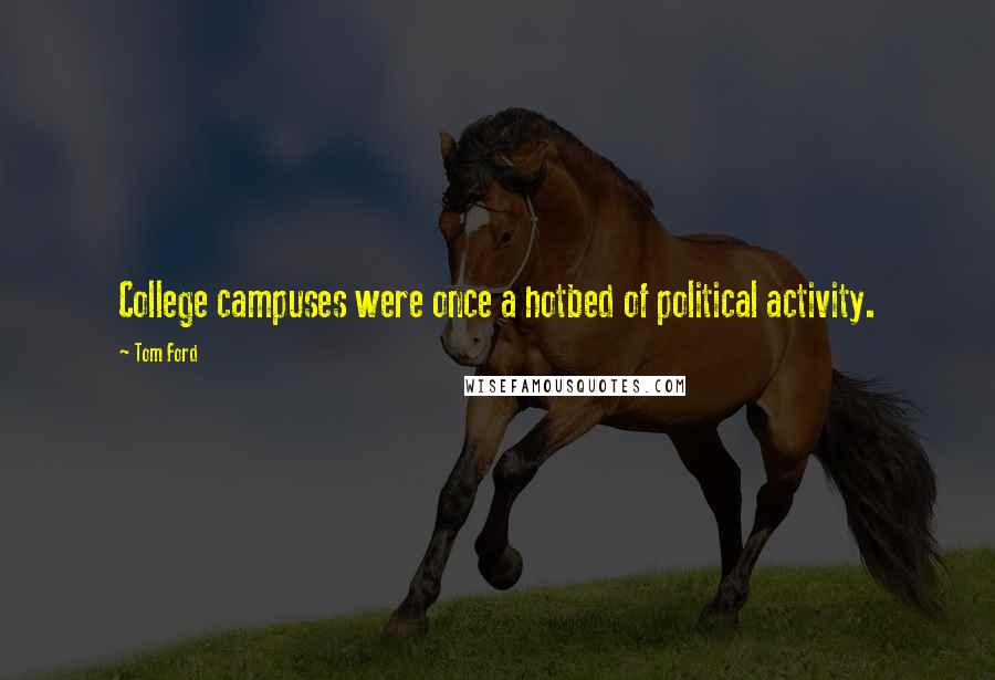 Tom Ford Quotes: College campuses were once a hotbed of political activity.
