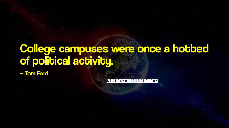 Tom Ford Quotes: College campuses were once a hotbed of political activity.