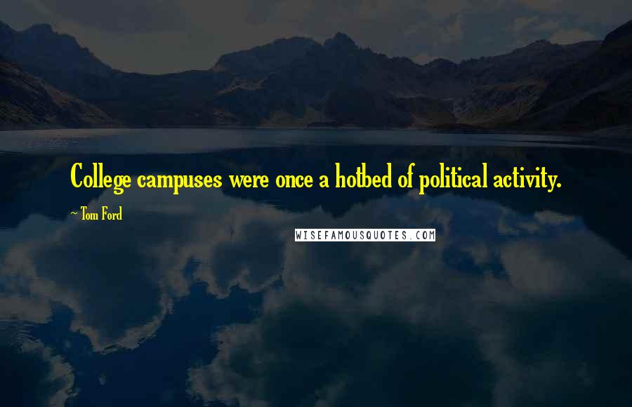 Tom Ford Quotes: College campuses were once a hotbed of political activity.