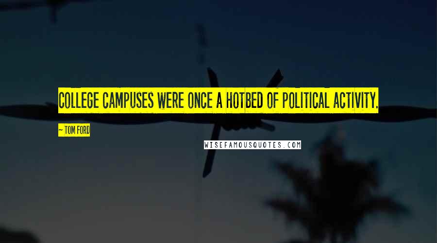 Tom Ford Quotes: College campuses were once a hotbed of political activity.
