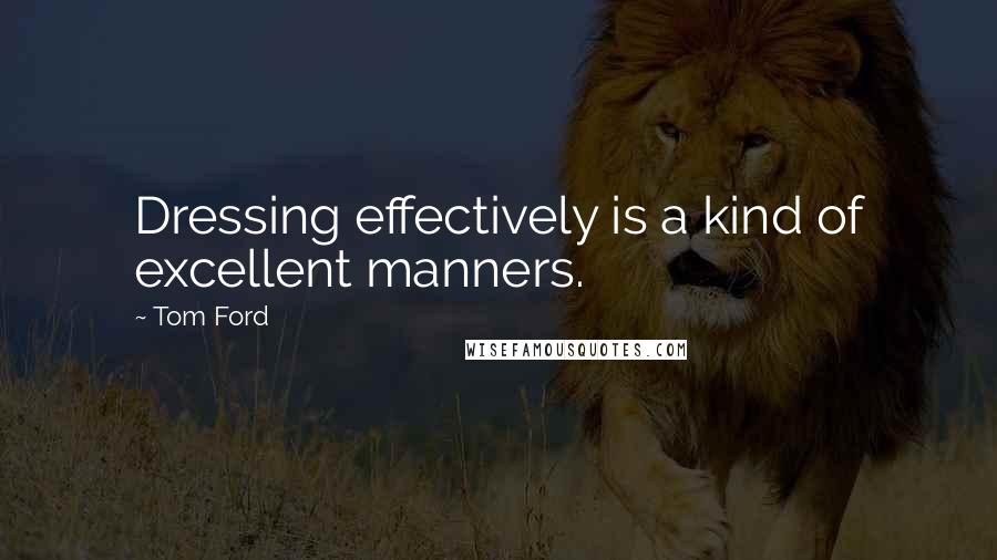 Tom Ford Quotes: Dressing effectively is a kind of excellent manners.