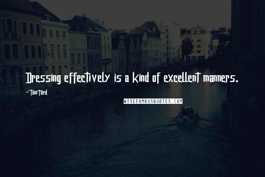 Tom Ford Quotes: Dressing effectively is a kind of excellent manners.