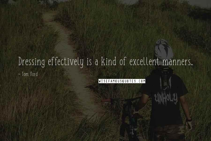 Tom Ford Quotes: Dressing effectively is a kind of excellent manners.