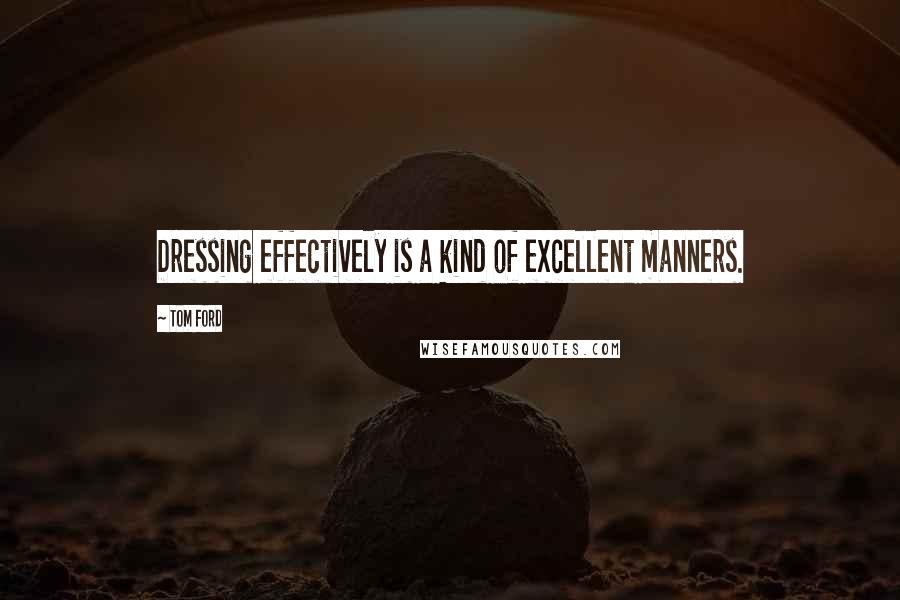 Tom Ford Quotes: Dressing effectively is a kind of excellent manners.