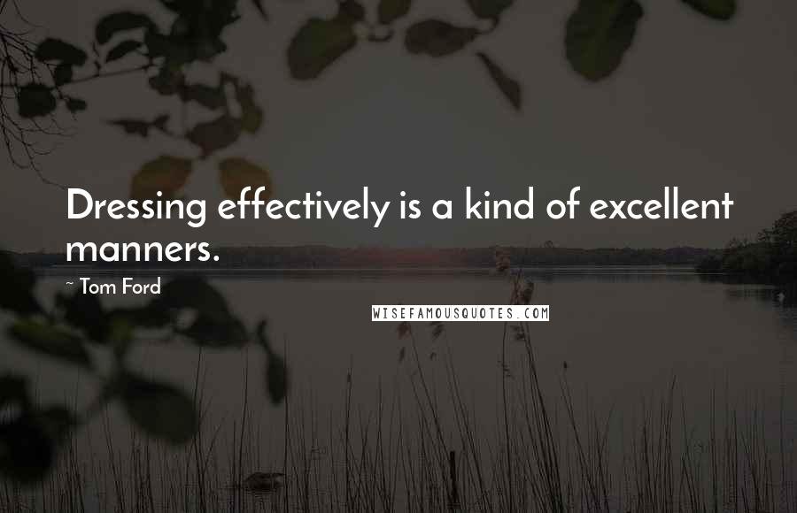 Tom Ford Quotes: Dressing effectively is a kind of excellent manners.