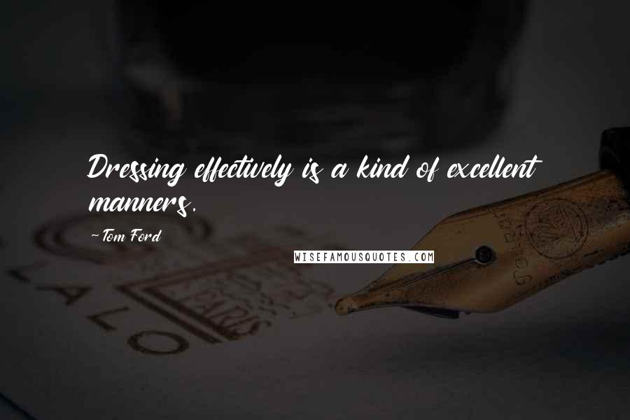Tom Ford Quotes: Dressing effectively is a kind of excellent manners.