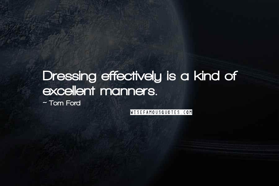 Tom Ford Quotes: Dressing effectively is a kind of excellent manners.