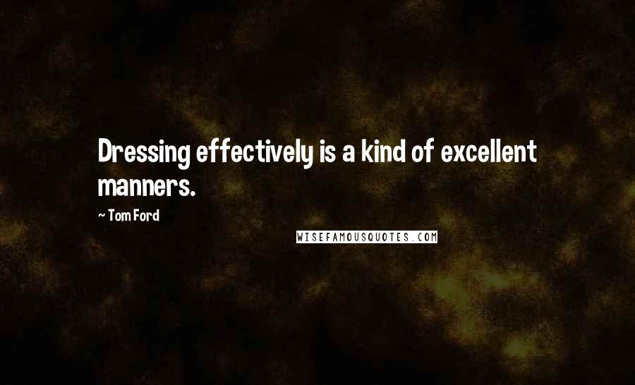 Tom Ford Quotes: Dressing effectively is a kind of excellent manners.