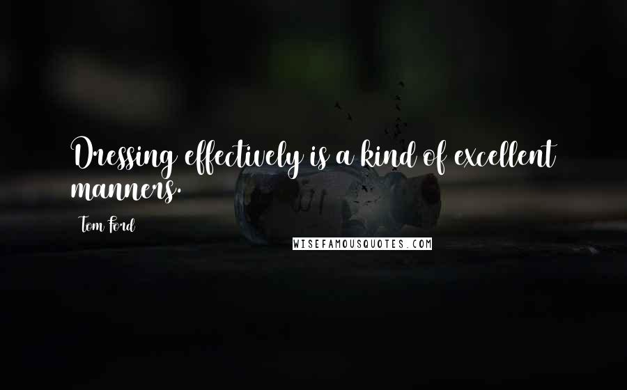 Tom Ford Quotes: Dressing effectively is a kind of excellent manners.