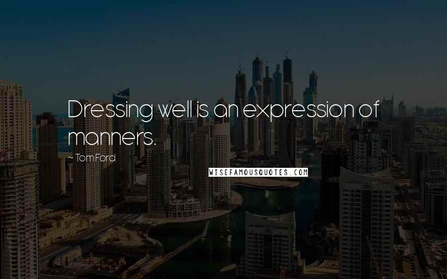 Tom Ford Quotes: Dressing well is an expression of manners.