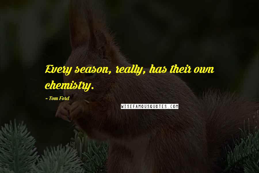Tom Ford Quotes: Every season, really, has their own chemistry.