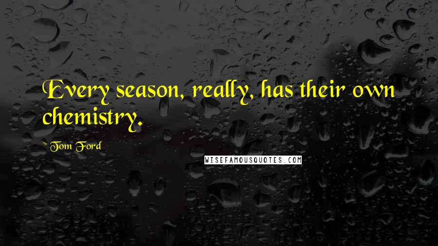 Tom Ford Quotes: Every season, really, has their own chemistry.