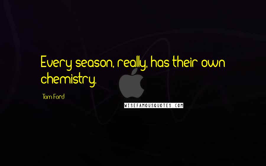 Tom Ford Quotes: Every season, really, has their own chemistry.