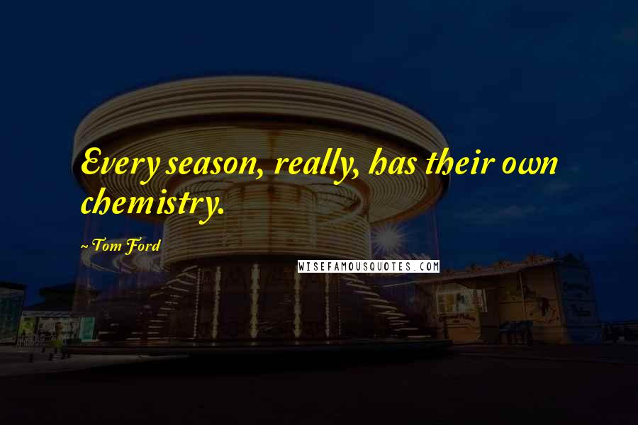 Tom Ford Quotes: Every season, really, has their own chemistry.