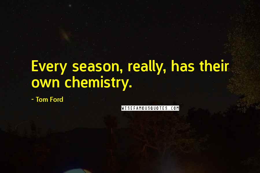 Tom Ford Quotes: Every season, really, has their own chemistry.