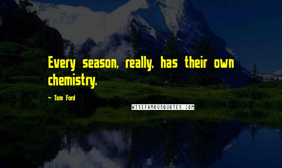 Tom Ford Quotes: Every season, really, has their own chemistry.