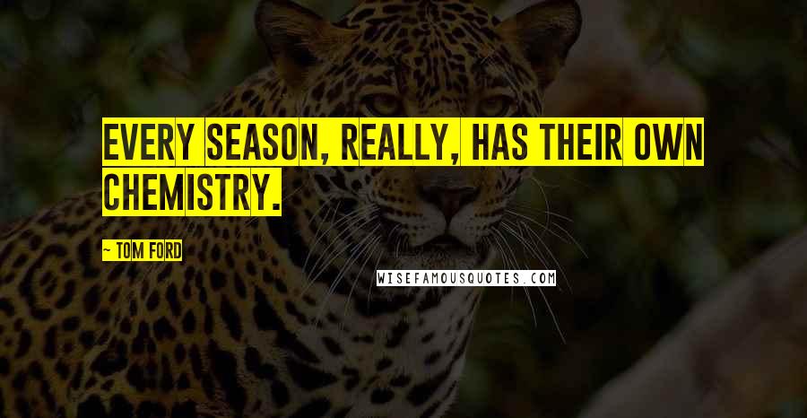 Tom Ford Quotes: Every season, really, has their own chemistry.