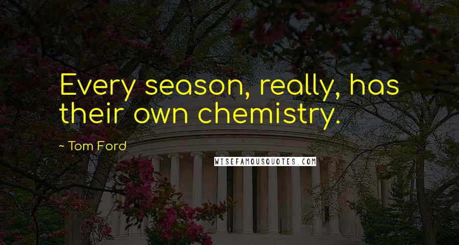 Tom Ford Quotes: Every season, really, has their own chemistry.