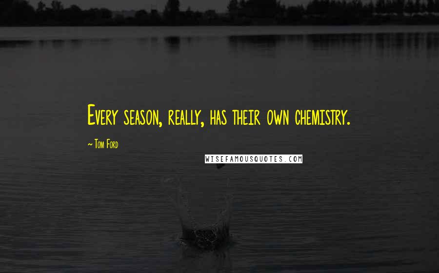 Tom Ford Quotes: Every season, really, has their own chemistry.