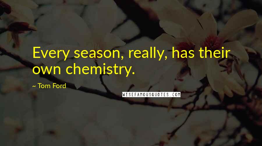 Tom Ford Quotes: Every season, really, has their own chemistry.